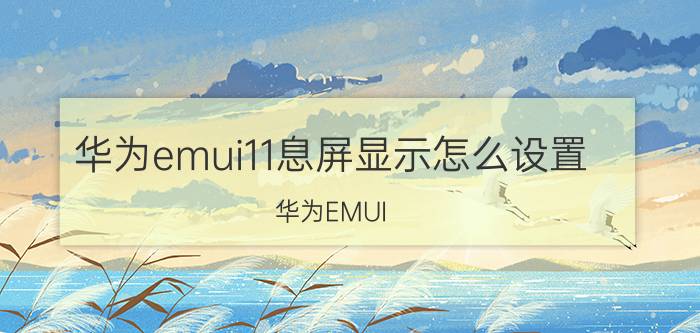 华为emui11息屏显示怎么设置 华为EMUI 11息屏显示设置